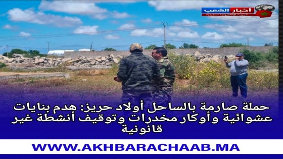 حملة صارمة بالساحل أولاد حريز: هدم بنايات عشوائية وأوكار مخدرات وتوقيف أنشطة غير قانونية.