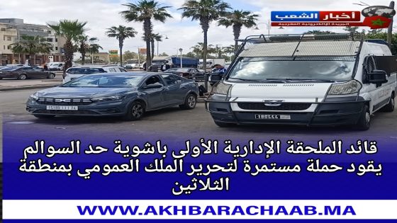 قائد الملحقة الإدارية الأولى باشوية حد السوالم يقود حملة مستمرة لتحرير الملك العمومي بمنطقة الثلاثين
