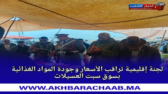 لجنة إقليمية تراقب الأسعار وجودة المواد الغذائية بسوق سبت العسيلات.