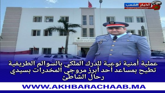 عملية أمنية نوعية للدرك الملكي بالسوالم الطريفية تطيح بمساعد أحد أبرز مروجي المخدرات بسيدي رحال الشاطئ.
