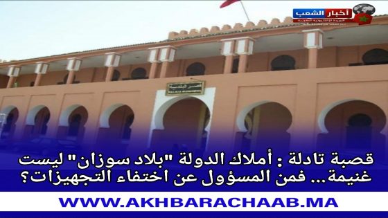 قصبة تادلة – أملاك الدولة “بلاد سوزان” ليست غنيمة… فمن المسؤول عن اختفاء التجهيزات؟