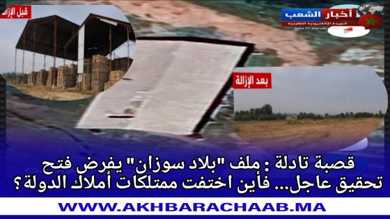 قصبة تادلة : ملف “بلاد سوزان” يفرض فتح تحقيق عاجل… فأين اختفت ممتلكات أملاك الدولة؟