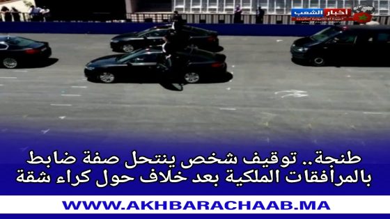 طنجة.. توقيف شخص ينتحل صفة ضابط بالمرافقات الملكية بعد خلاف حول كراء شقة.