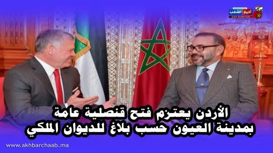 الأردن يعتزم فتح قنصلية عامة بمدينة العيون حسب بلاغ للديوان الملكي