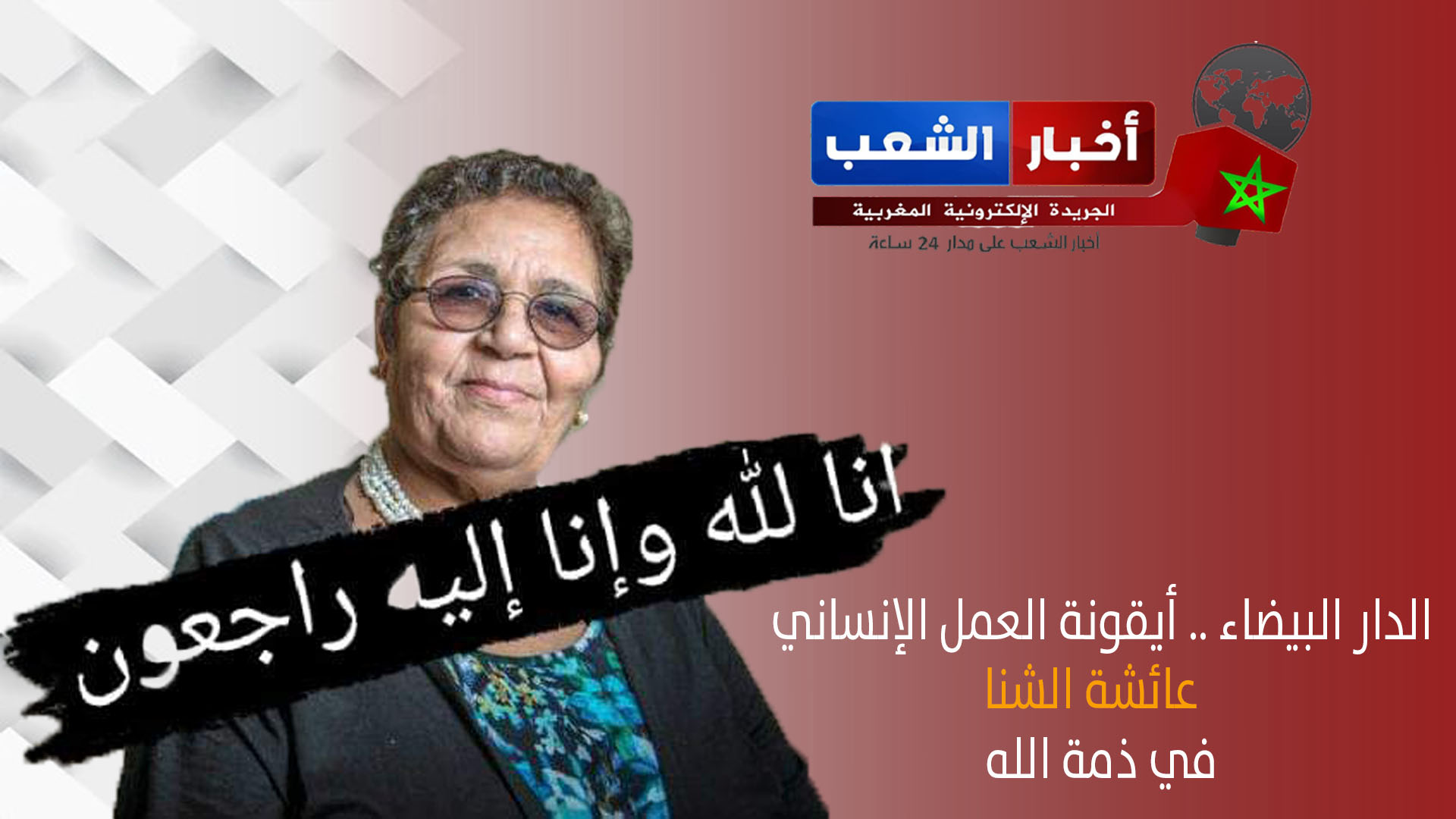 الدار البيضاء .. أيقونة العمل الإنساني عائشة الشنا “ماما عائشة” في ذمة الله