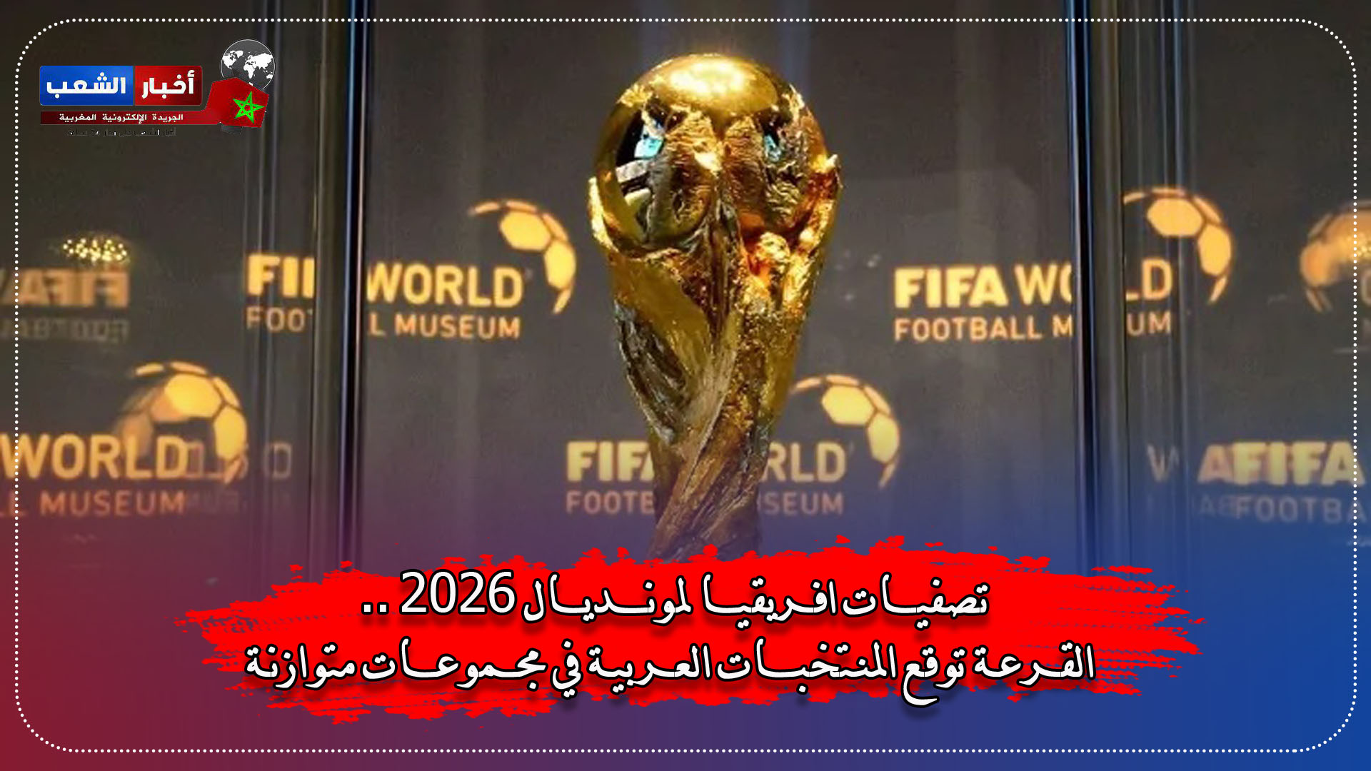 تصفيات افريقيا لمونديال 2026 .. القرعة توقع المنتخبات العربية في مجموعات متوازنة.