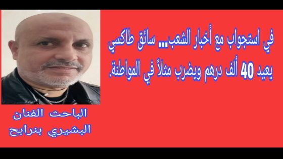 في استجواب مع أخبار الشعب… سائق طاكسي يعيد 40 ألف درهم ويضرب مثلاً في المواطنة.
