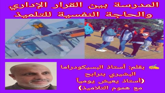 المدرسة بين القرار الإداري والحاجة النفسية للتلميذ (أستاذ يعيش يومياً مع هموم التلاميذ).