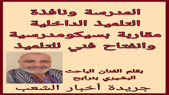 المدرسة و نافذة التلميذ الداخلية مقاربة بسيكومدرسية وانفتاح فني للتلميذ.