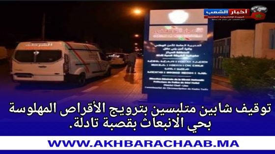 توقيف شابين متلبسين بترويج الأقراص المهلوسة بحي الانبعاث بقصبة تادلة.