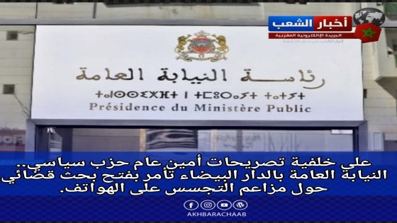 على خلفية تصريحات أمين عام حزب سياسي.. النيابة العامة بالدار البيضاء تأمر بفتح بحث قضائي حول مزاعم التجسس على الهواتف.