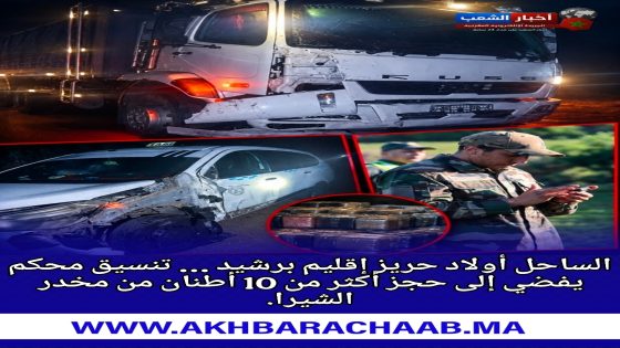 الساحل أولاد حريز إقليم برشيد … تنسيق محكم يفضي إلى حجز أكثر من 10 أطنان من مخدر الشيرا.