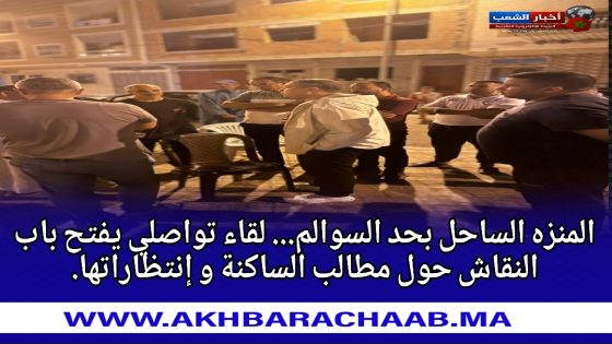 تجزئة المنزه الساحل بحد السوالم.. لقاء تواصلي يفتح باب النقاش حول مطالب الساكنة و إنتظاراتها.